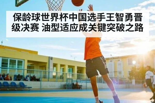 保龄球世界杯中国选手王智勇晋级决赛 油型适应成关键突破之路