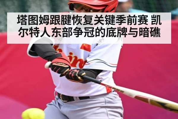 塔图姆跟腱恢复关键季前赛 凯尔特人东部争冠的底牌与暗礁